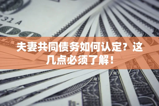 武汉夫妻共同债务如何认定？这几点必须了解！