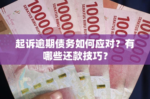 武汉起诉逾期债务如何应对？有哪些还款技巧？