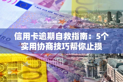 武汉信用卡逾期自救指南：5个实用协商技巧帮你止损