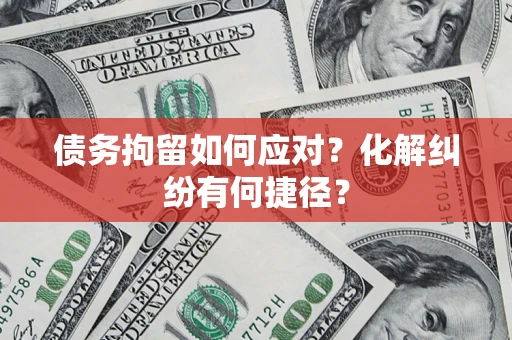 武汉债务拘留如何应对？化解纠纷有何捷径？