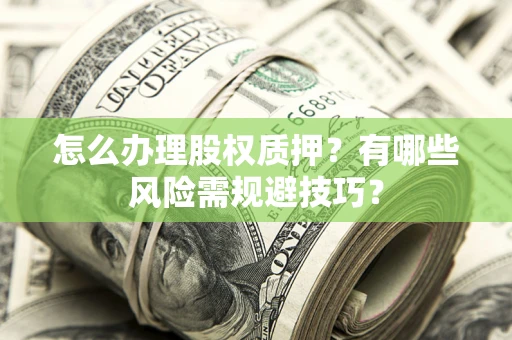 武汉怎么办理股权质押？有哪些风险需规避技巧？