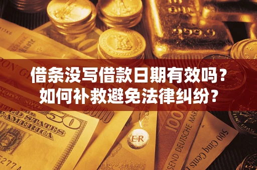 武汉借条没写借款日期有效吗？如何补救避免法律纠纷？
