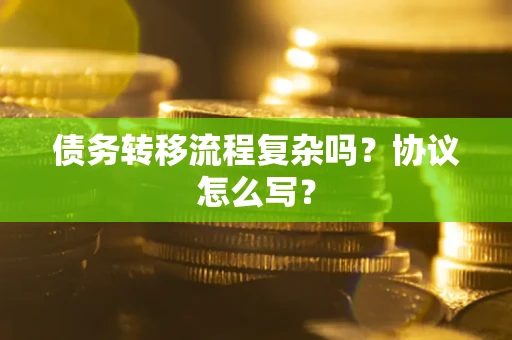 武汉债务转移流程复杂吗？协议怎么写？