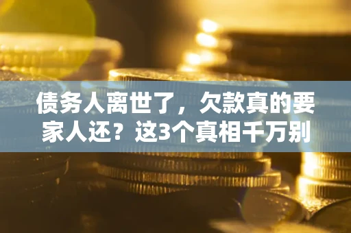武汉债务人离世了，欠款真的要家人还？这3个真相千万别弄错