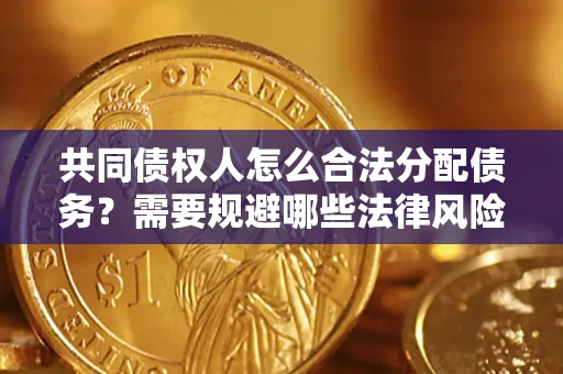 武汉共同债权人怎么合法分配债务？需要规避哪些法律风险？