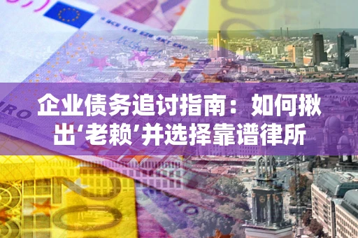 武汉企业债务追讨指南：如何揪出‘老赖’并选择靠谱律所