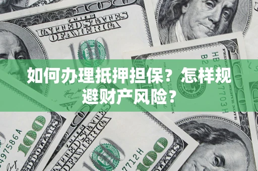 武汉如何办理抵押担保？怎样规避财产风险？