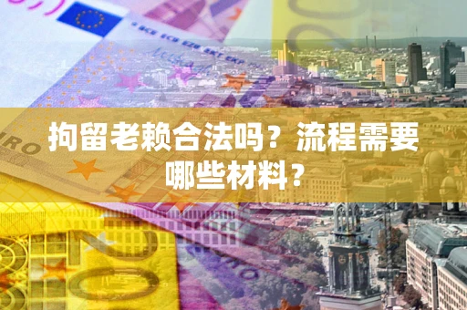 武汉拘留老赖合法吗？流程需要哪些材料？