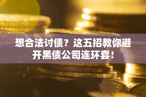 武汉想合法讨债？这五招教你避开黑债公司连环套！