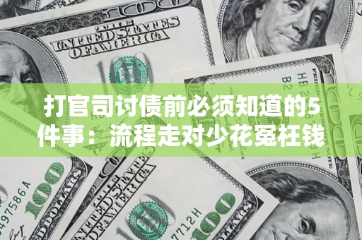 武汉打官司讨债前必须知道的5件事：流程走对少花冤枉钱