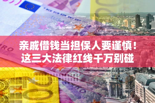武汉亲戚借钱当担保人要谨慎！这三大法律红线千万别碰