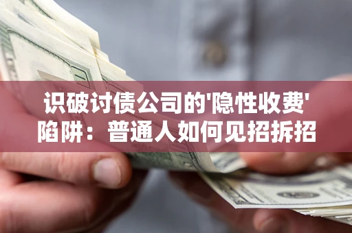 武汉识破讨债公司的'隐性收费'陷阱：普通人如何见招拆招？