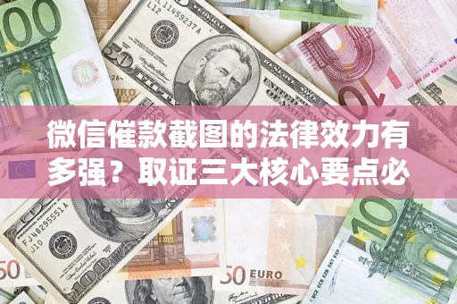 武汉微信催款截图的法律效力有多强？取证三大核心要点必须知道！