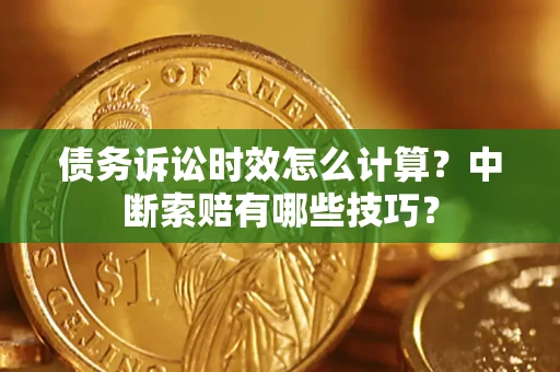 武汉债务诉讼时效怎么计算？中断索赔有哪些技巧？