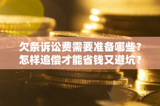 武汉欠条诉讼费需要准备哪些？怎样追偿才能省钱又避坑？