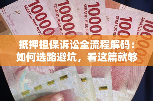 武汉抵押担保诉讼全流程解码：如何选路避坑，看这篇就够了