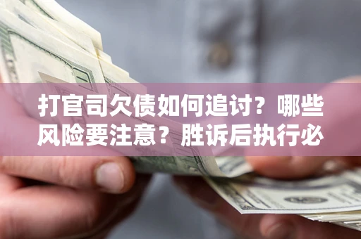 武汉打官司欠债如何追讨？哪些风险要注意？胜诉后执行必看！