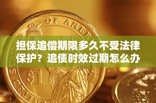 武汉担保追偿期限多久不受法律保护？追债时效过期怎么办？
