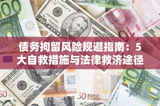 武汉债务拘留风险规避指南：5大自救措施与法律救济途径