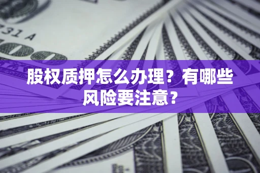 武汉股权质押怎么办理？有哪些风险要注意？