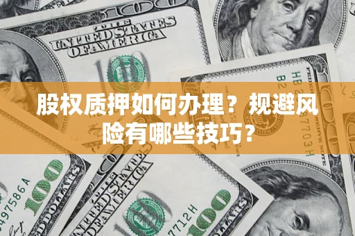 武汉股权质押如何办理？规避风险有哪些技巧？