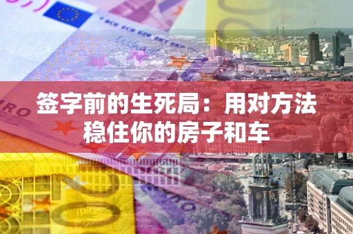 武汉签字前的生死局：用对方法稳住你的房子和车