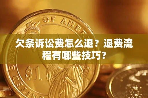 武汉欠条诉讼费怎么退？退费流程有哪些技巧？