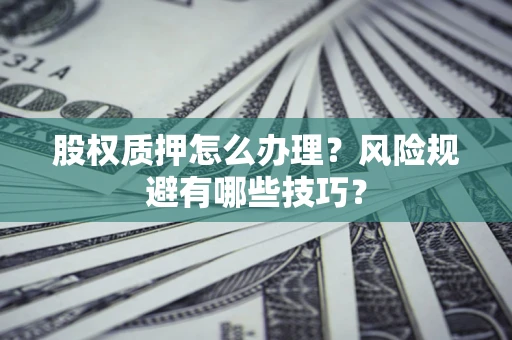 武汉股权质押怎么办理？风险规避有哪些技巧？
