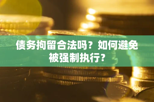 武汉债务拘留合法吗？如何避免被强制执行？