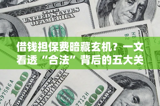 武汉借钱担保费暗藏玄机？一文看透“合法”背后的五大关键陷阱