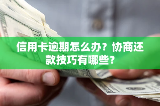 武汉信用卡逾期怎么办？协商还款技巧有哪些？