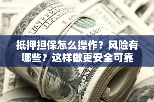 武汉抵押担保怎么操作？风险有哪些？这样做更安全可靠