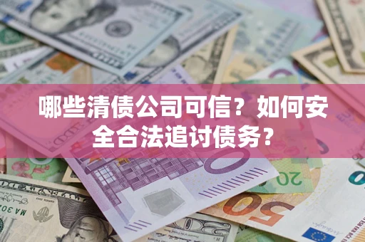 武汉哪些清债公司可信？如何安全合法追讨债务？