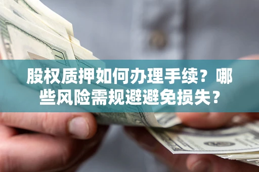 武汉股权质押如何办理手续？哪些风险需规避避免损失？