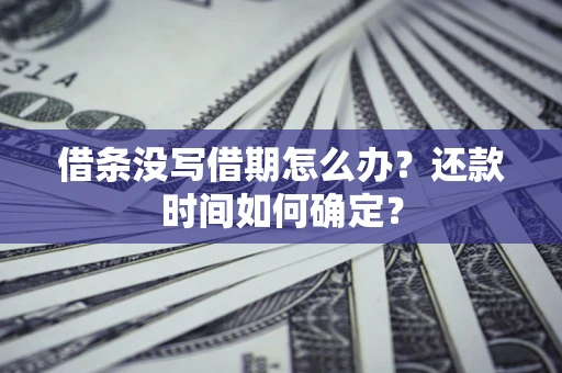 武汉借条没写借期怎么办？还款时间如何确定？
