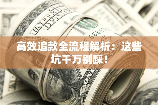 武汉高效追款全流程解析：这些坑千万别踩！