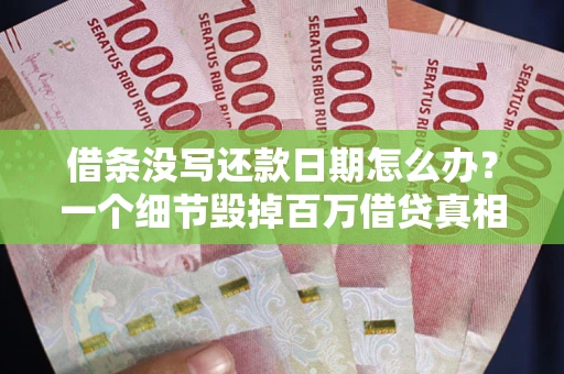 武汉借条没写还款日期怎么办？一个细节毁掉百万借贷真相