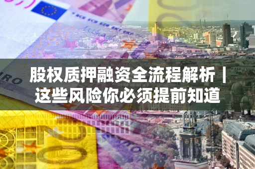 武汉股权质押融资全流程解析｜这些风险你必须提前知道