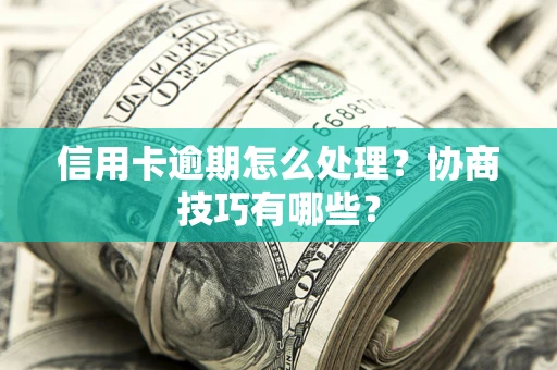 武汉信用卡逾期怎么处理？协商技巧有哪些？