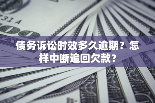 武汉债务诉讼时效多久逾期？怎样中断追回欠款？