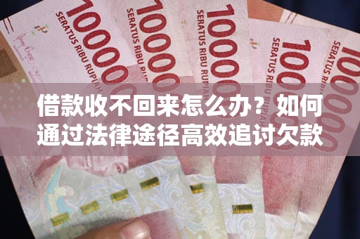武汉借款收不回来怎么办？如何通过法律途径高效追讨欠款？