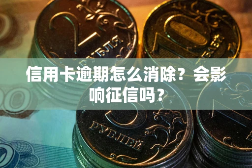 武汉信用卡逾期怎么消除？会影响征信吗？