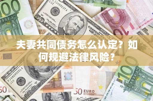 武汉夫妻共同债务怎么认定？如何规避法律风险？