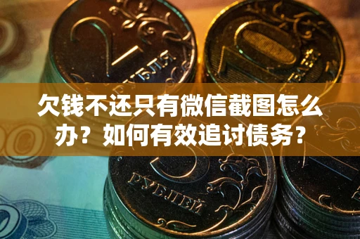 武汉欠钱不还只有微信截图怎么办？如何有效追讨债务？