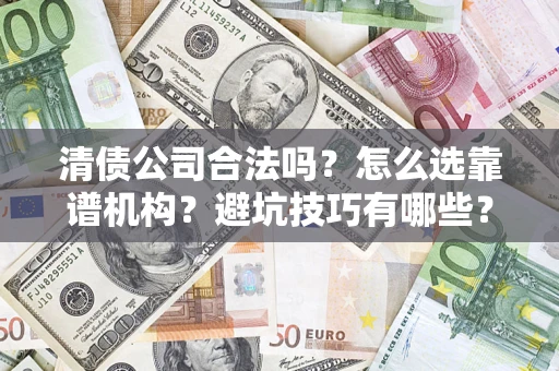 武汉清债公司合法吗？怎么选靠谱机构？避坑技巧有哪些？