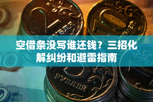 武汉空借条没写谁还钱？三招化解纠纷和避雷指南