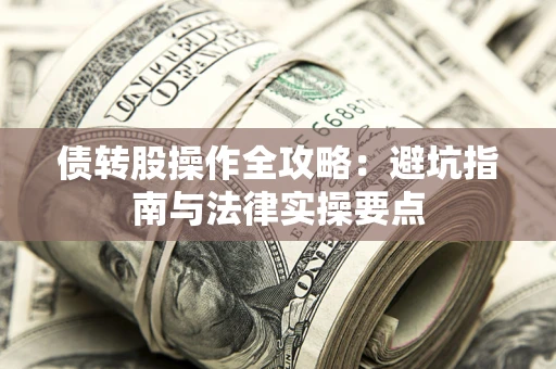 武汉债转股操作全攻略：避坑指南与法律实操要点