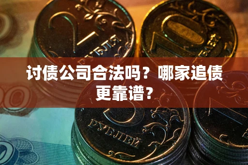 武汉讨债公司合法吗？哪家追债更靠谱？