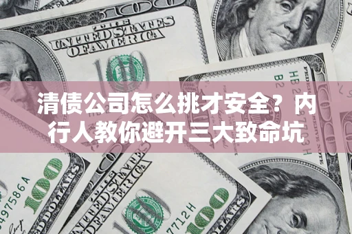 武汉清债公司怎么挑才安全？内行人教你避开三大致命坑