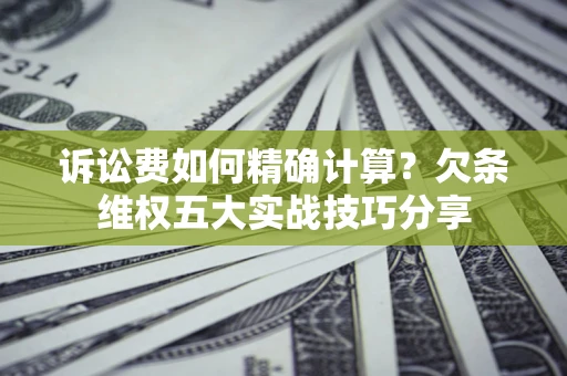 武汉诉讼费如何精确计算？欠条维权五大实战技巧分享